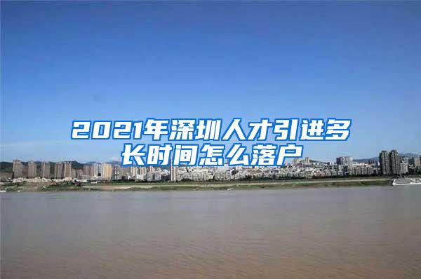 2021年深圳人才引进多长时间怎么落户