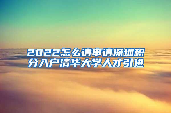 2022怎么请申请深圳积分入户清华大学人才引进