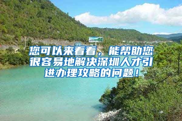 您可以来看看，能帮助您很容易地解决深圳人才引进办理攻略的问题！