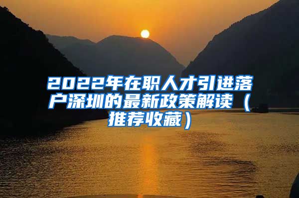 2022年在职人才引进落户深圳的最新政策解读（推荐收藏）