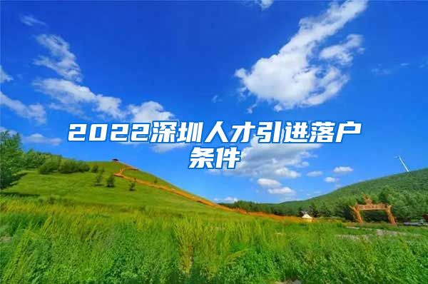 2022深圳人才引进落户条件