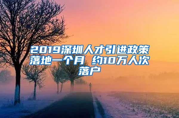 2019深圳人才引进政策落地一个月 约10万人次落户