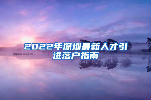 2022年深圳最新人才引进落户指南