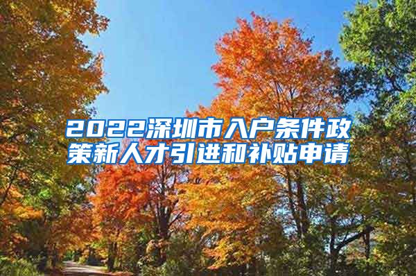 2022深圳市入户条件政策新人才引进和补贴申请