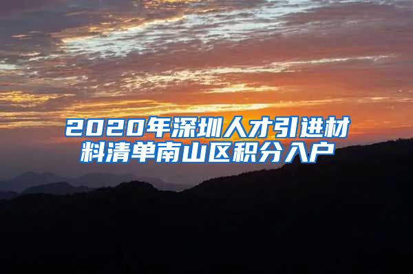 2020年深圳人才引进材料清单南山区积分入户