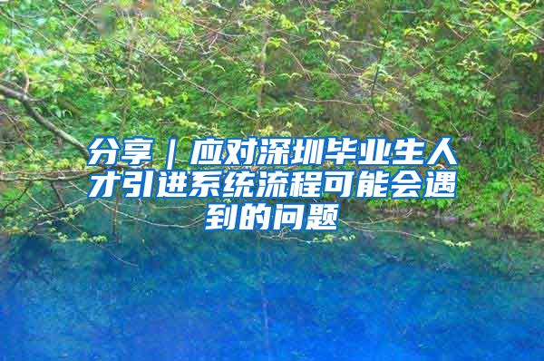 分享｜应对深圳毕业生人才引进系统流程可能会遇到的问题