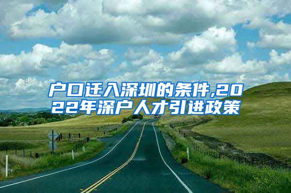 户口迁入深圳的条件,2022年深户人才引进政策