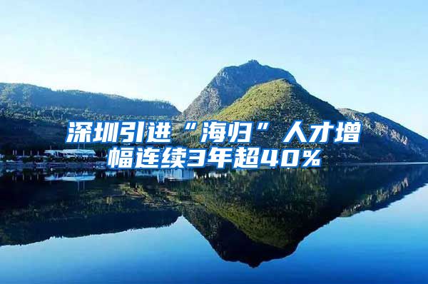 深圳引进“海归”人才增幅连续3年超40%