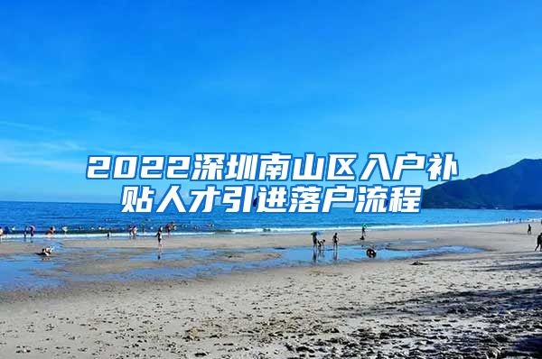 2022深圳南山区入户补贴人才引进落户流程