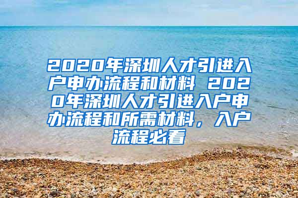 2020年深圳人才引进入户申办流程和材料 2020年深圳人才引进入户申办流程和所需材料，入户流程必看