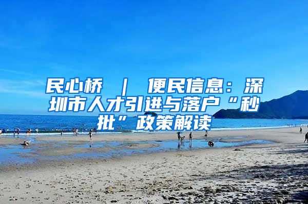 民心桥 ｜ 便民信息：深圳市人才引进与落户“秒批”政策解读