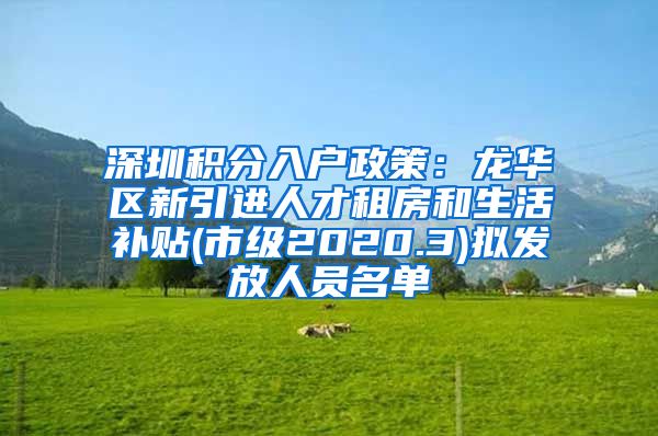 深圳积分入户政策：龙华区新引进人才租房和生活补贴(市级2020.3)拟发放人员名单