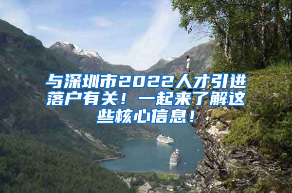 与深圳市2022人才引进落户有关！一起来了解这些核心信息！