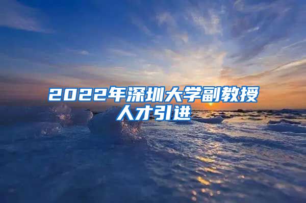 2022年深圳大学副教授人才引进