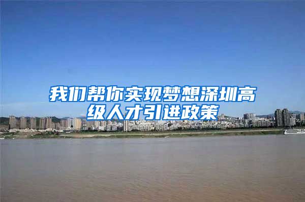 我们帮你实现梦想深圳高级人才引进政策