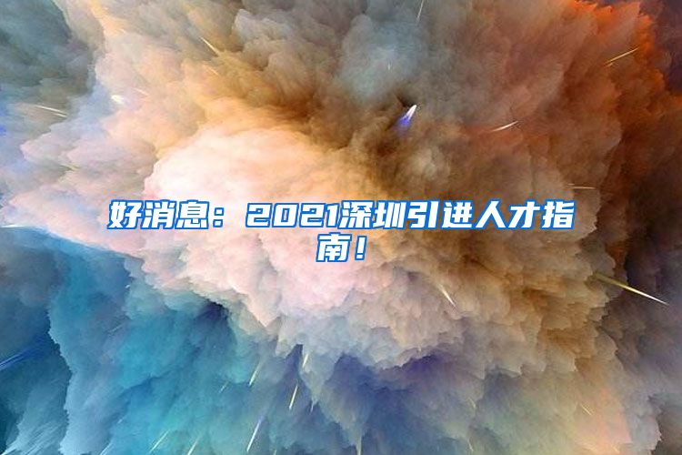 好消息：2021深圳引进人才指南！