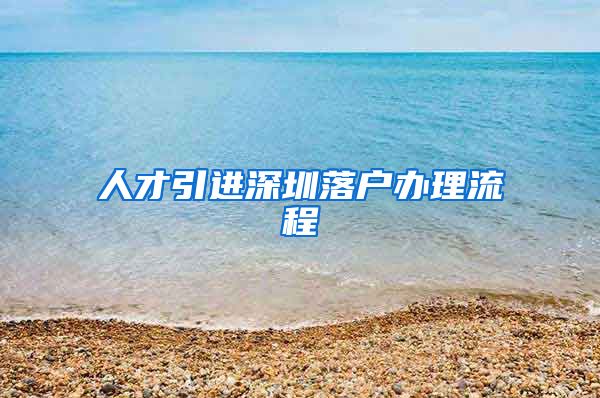 人才引进深圳落户办理流程