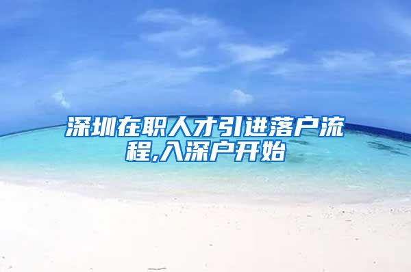 深圳在职人才引进落户流程,入深户开始