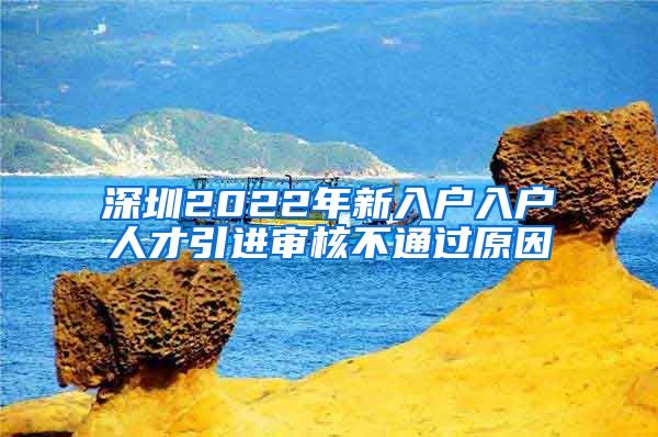 深圳2022年新入户入户人才引进审核不通过原因