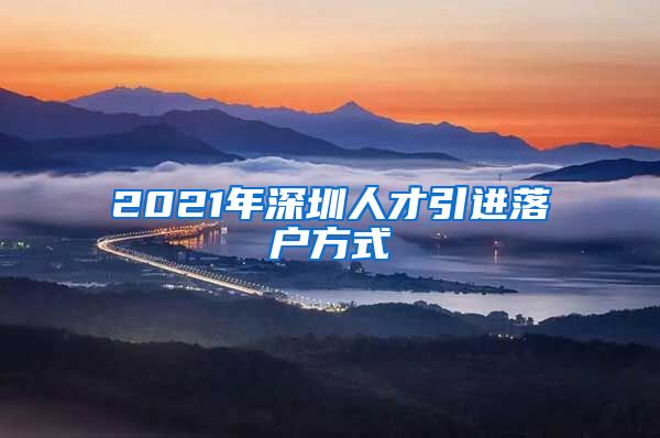 2021年深圳人才引进落户方式