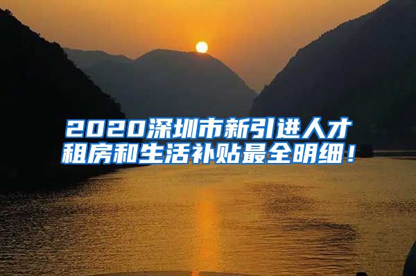 2020深圳市新引进人才租房和生活补贴最全明细！