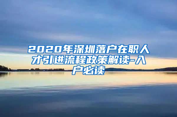 2020年深圳落户在职人才引进流程政策解读-入户必读