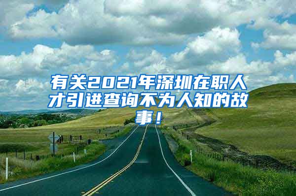 有关2021年深圳在职人才引进查询不为人知的故事！