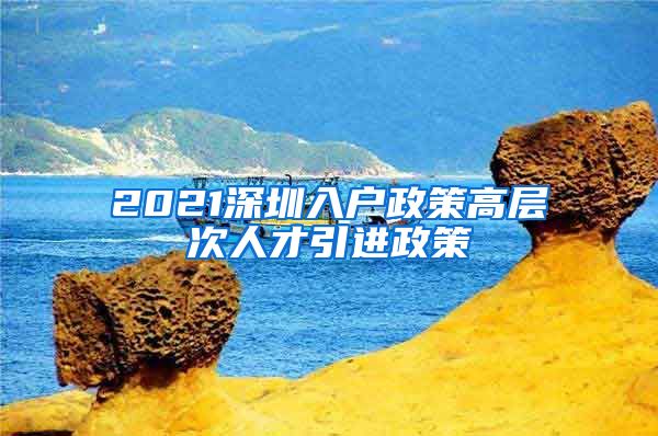 2021深圳入户政策高层次人才引进政策