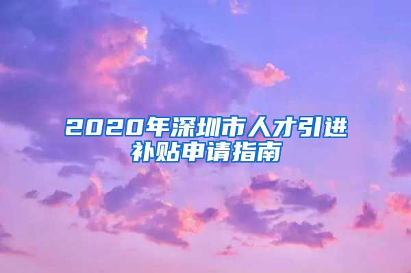 2020年深圳市人才引进补贴申请指南