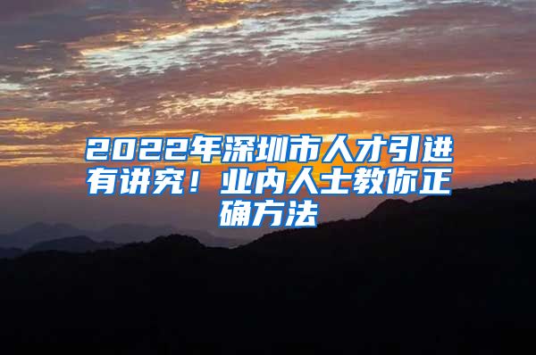 2022年深圳市人才引进有讲究！业内人士教你正确方法