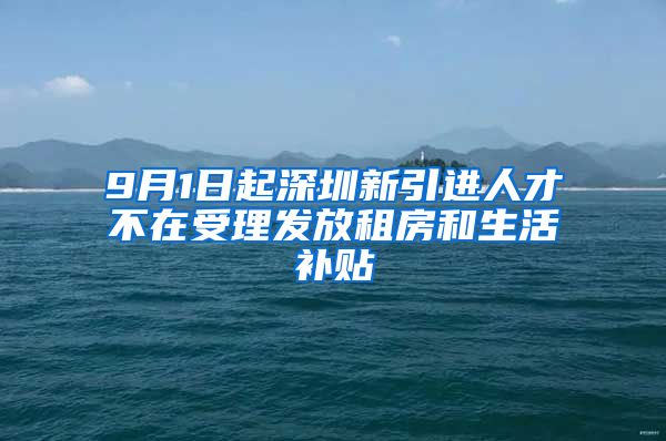 9月1日起深圳新引进人才不在受理发放租房和生活补贴