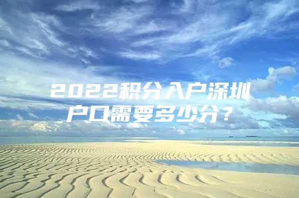 2022积分入户深圳户口需要多少分？