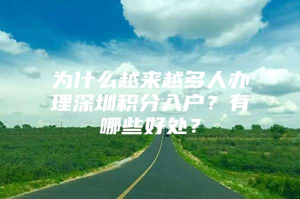 为什么越来越多人办理深圳积分入户？有哪些好处？