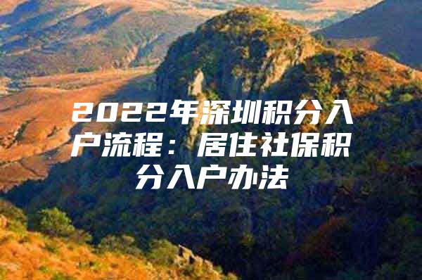 2022年深圳积分入户流程：居住社保积分入户办法