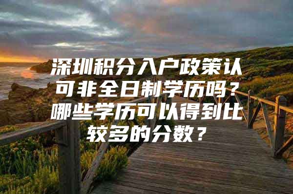 深圳积分入户政策认可非全日制学历吗？哪些学历可以得到比较多的分数？