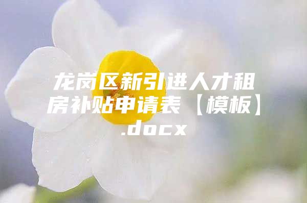 龙岗区新引进人才租房补贴申请表【模板】.docx