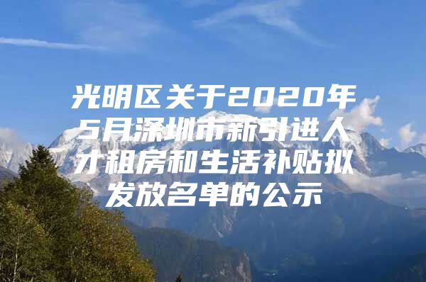 光明区关于2020年5月深圳市新引进人才租房和生活补贴拟发放名单的公示