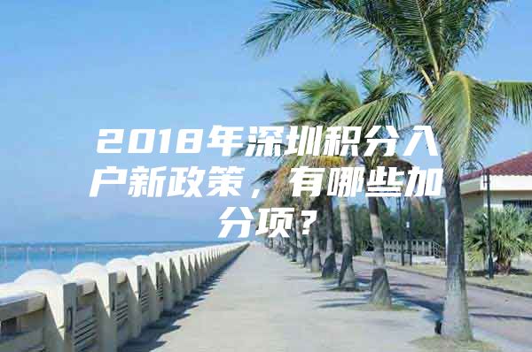 2018年深圳积分入户新政策，有哪些加分项？