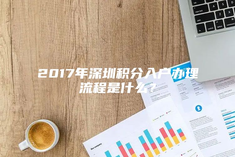 2017年深圳积分入户办理流程是什么？