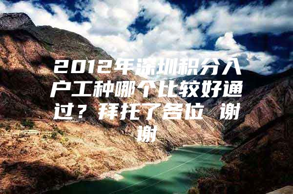 2012年深圳积分入户工种哪个比较好通过？拜托了各位 谢谢