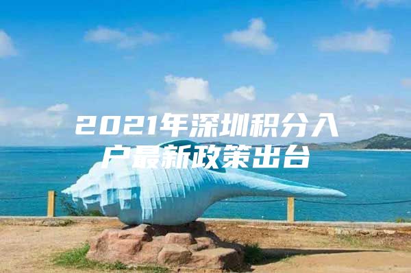 2021年深圳积分入户最新政策出台