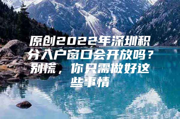 原创2022年深圳积分入户窗口会开放吗？别慌，你只需做好这些事情