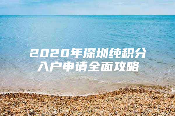 2020年深圳纯积分入户申请全面攻略