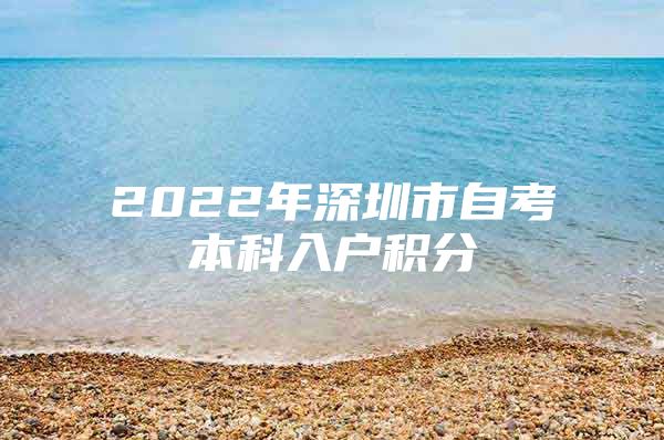 2022年深圳市自考本科入户积分