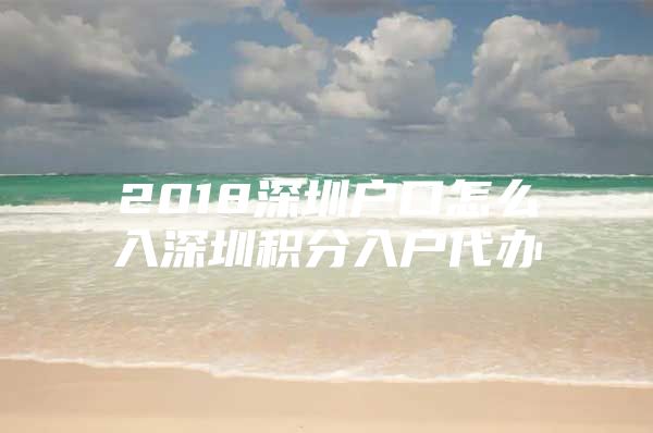 2018深圳户口怎么入深圳积分入户代办