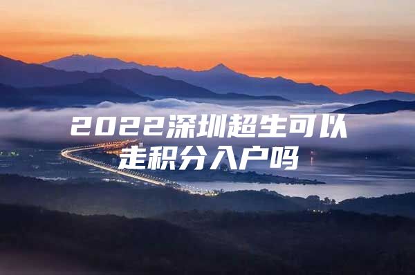 2022深圳超生可以走积分入户吗