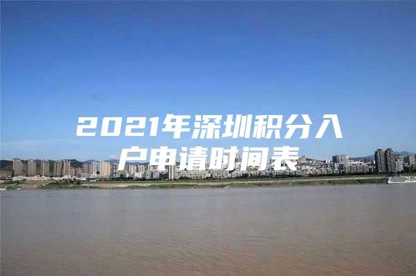 2021年深圳积分入户申请时间表