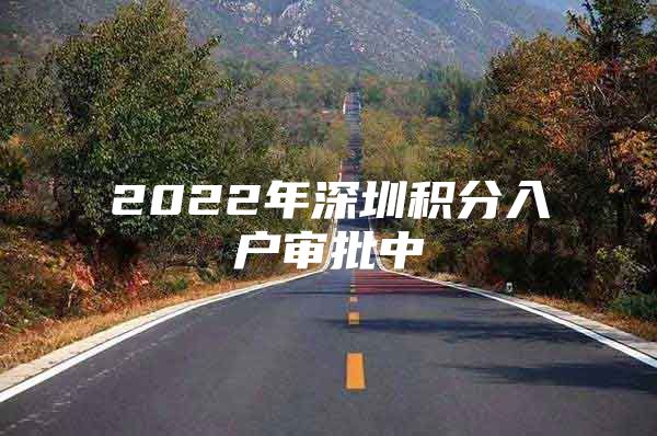 2022年深圳积分入户审批中