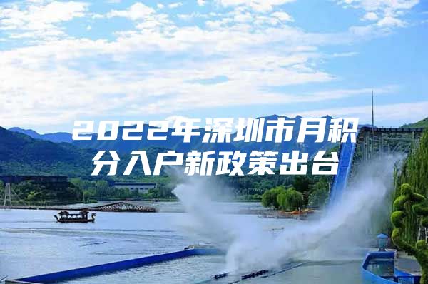 2022年深圳市月积分入户新政策出台