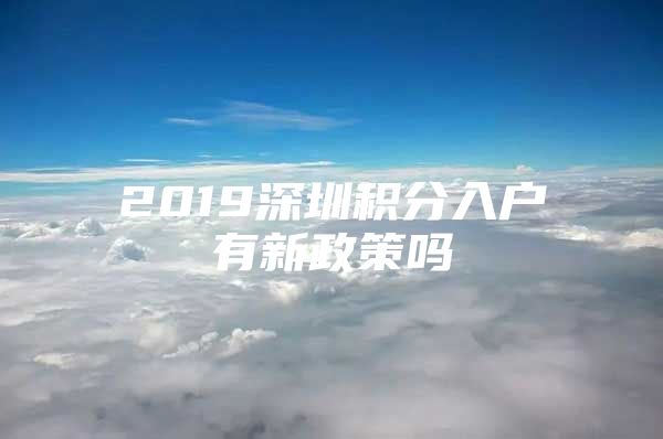 2019深圳积分入户有新政策吗